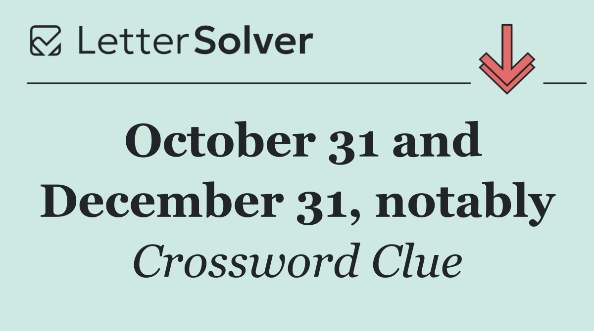 October 31 and December 31, notably