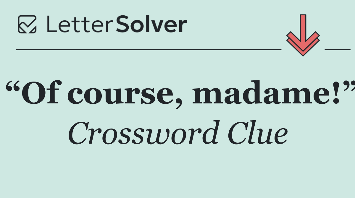 “Of course, madame!”
