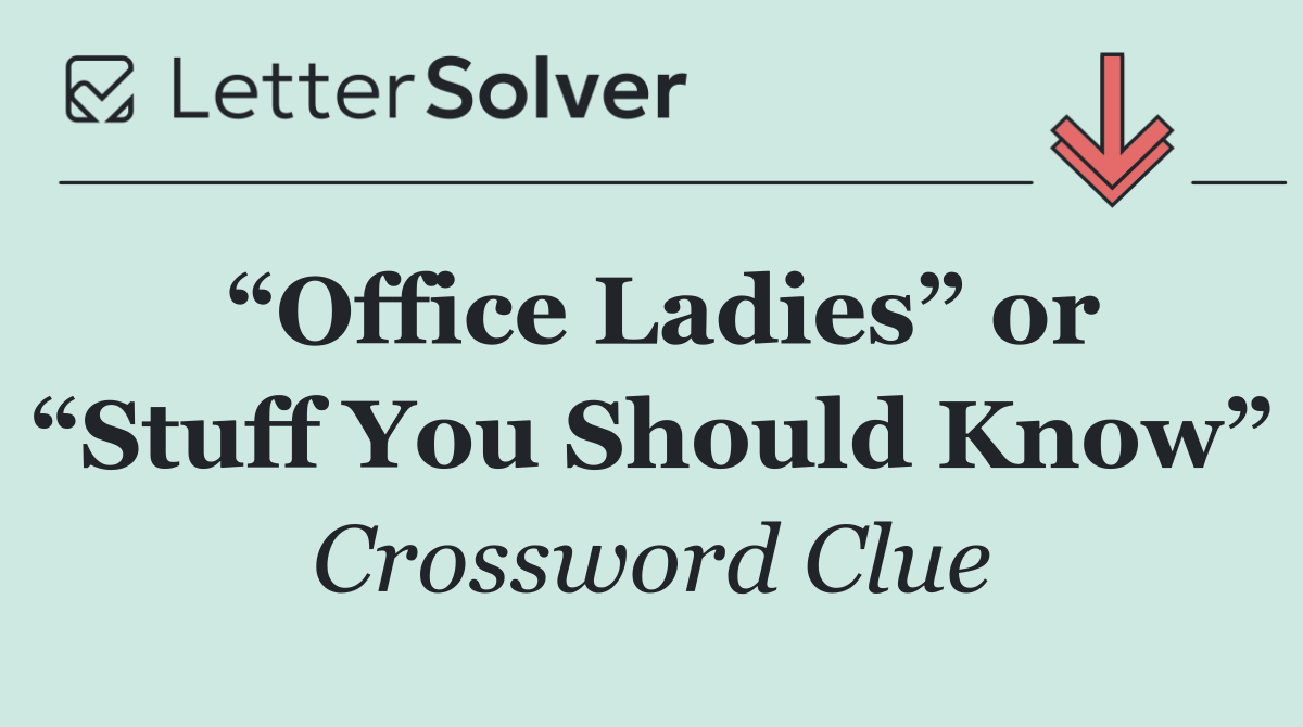 “Office Ladies” or “Stuff You Should Know”