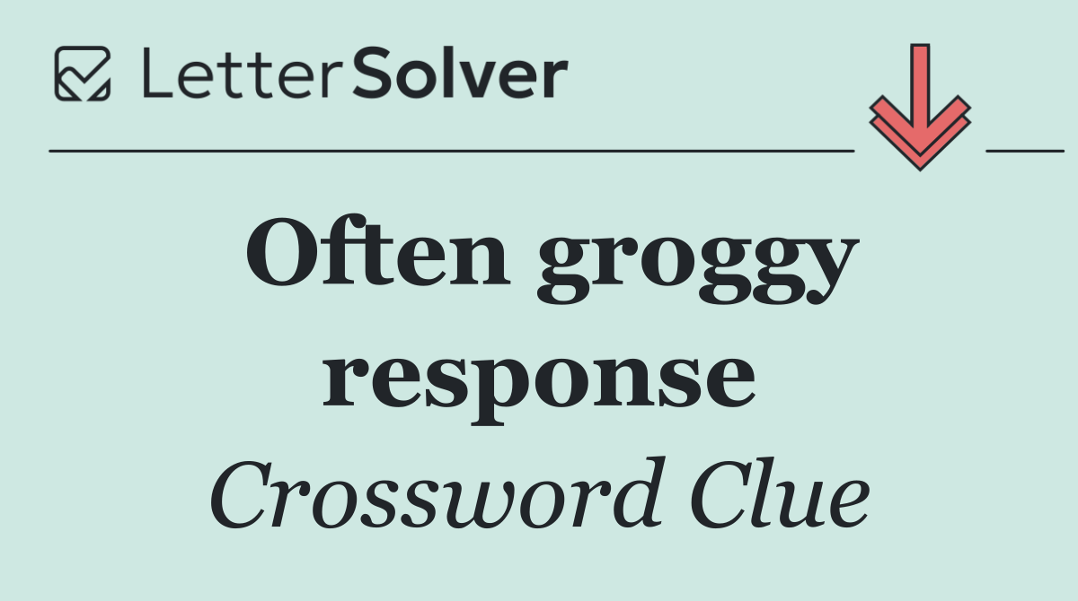 Often groggy response