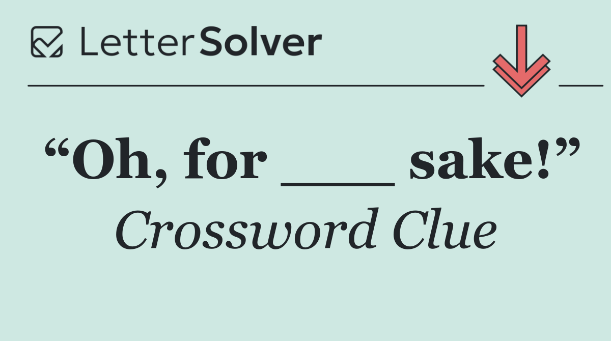 “Oh, for ___ sake!”
