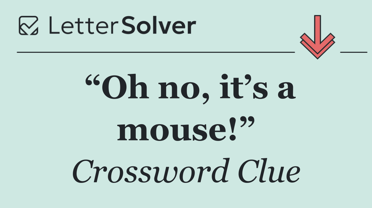 “Oh no, it’s a mouse!”