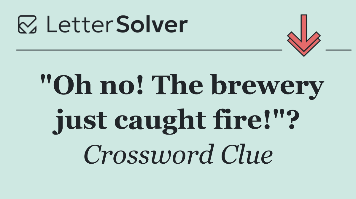 "Oh no! The brewery just caught fire!"?