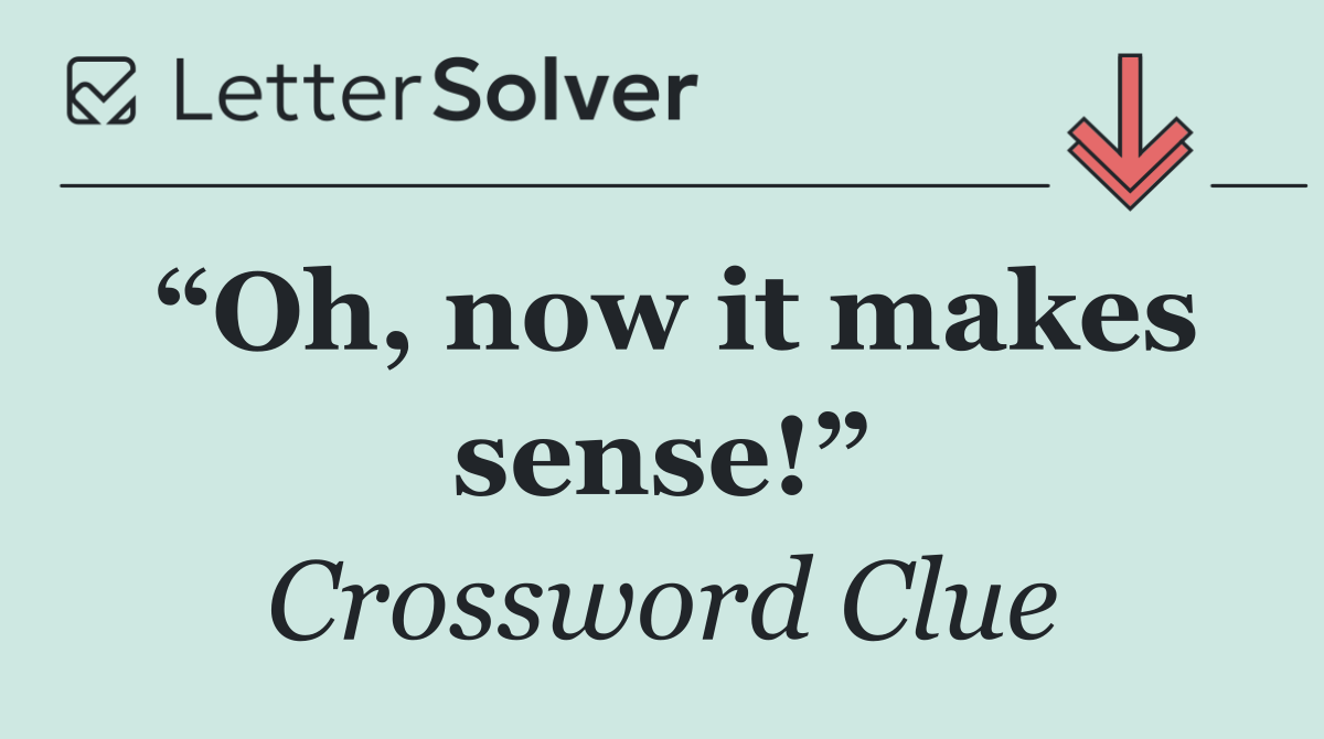 “Oh, now it makes sense!”