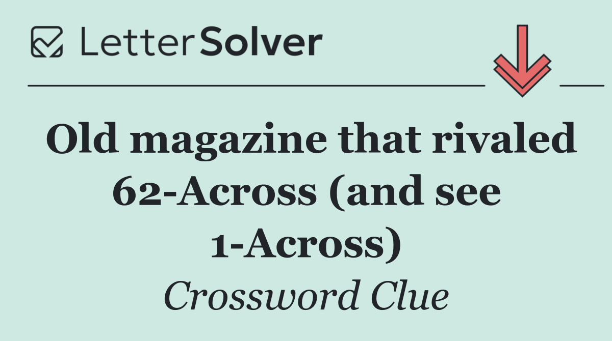 Old magazine that rivaled 62 Across (and see 1 Across)