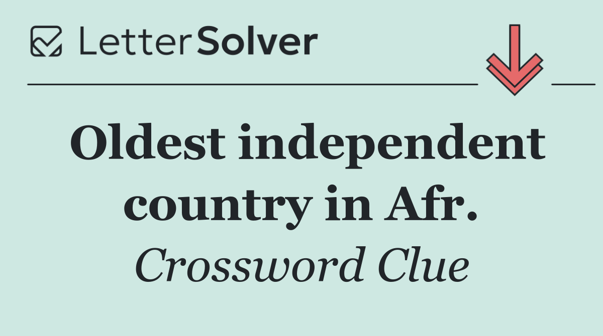 Oldest independent country in Afr.