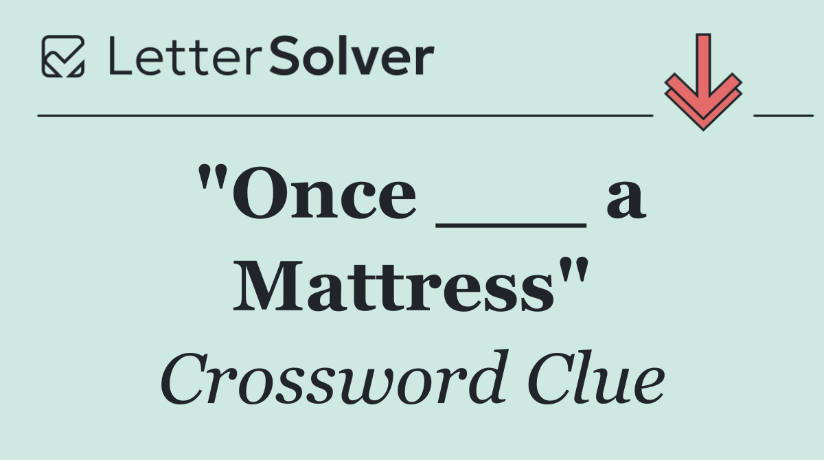 "Once ___ a Mattress"