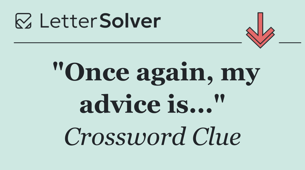 "Once again, my advice is..."