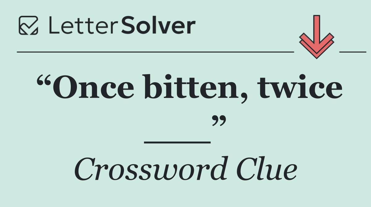 “Once bitten, twice ___”