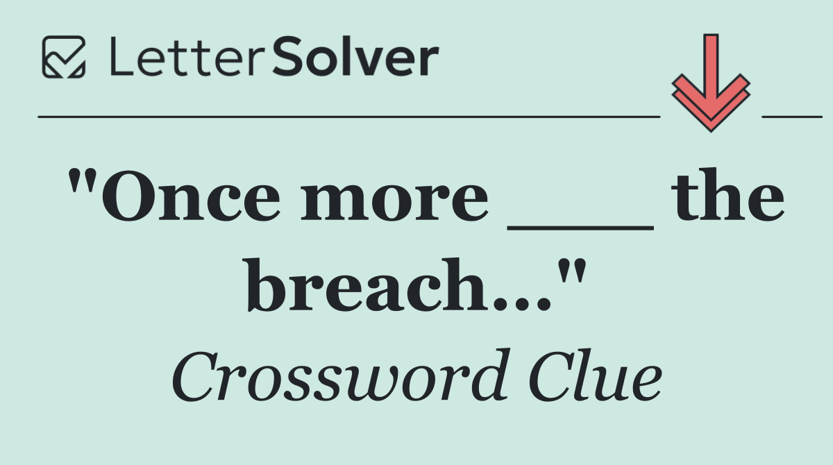 "Once more ___ the breach…"