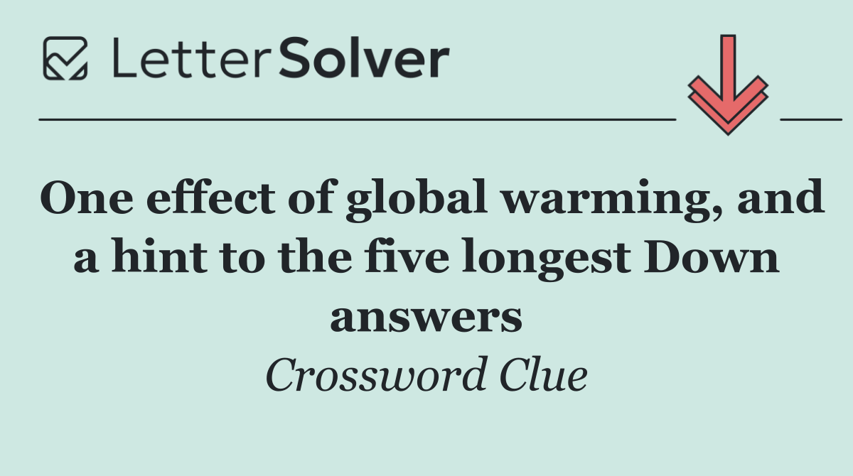 One effect of global warming, and a hint to the five longest Down answers