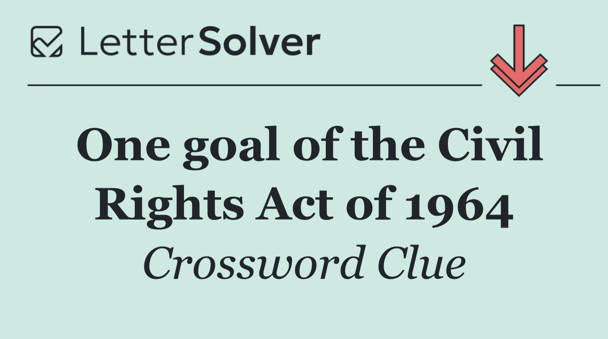 One goal of the Civil Rights Act of 1964