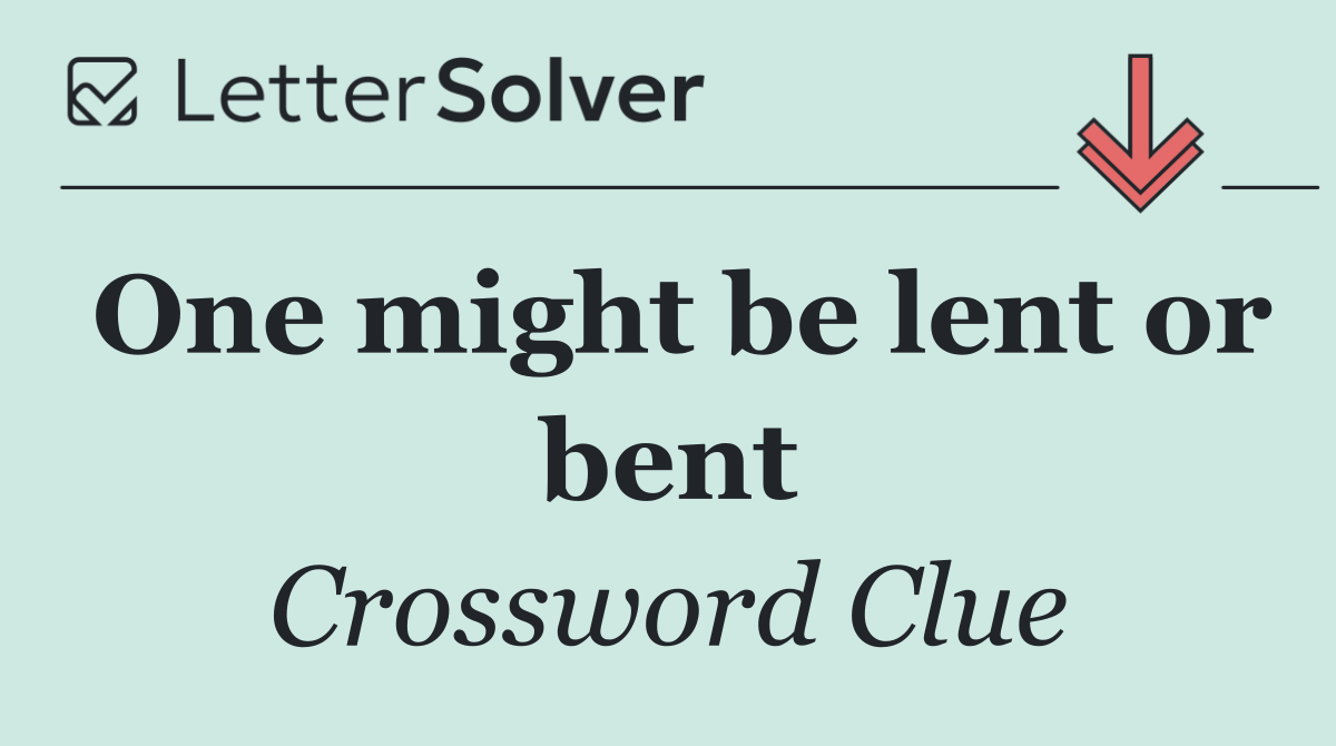 One might be lent or bent