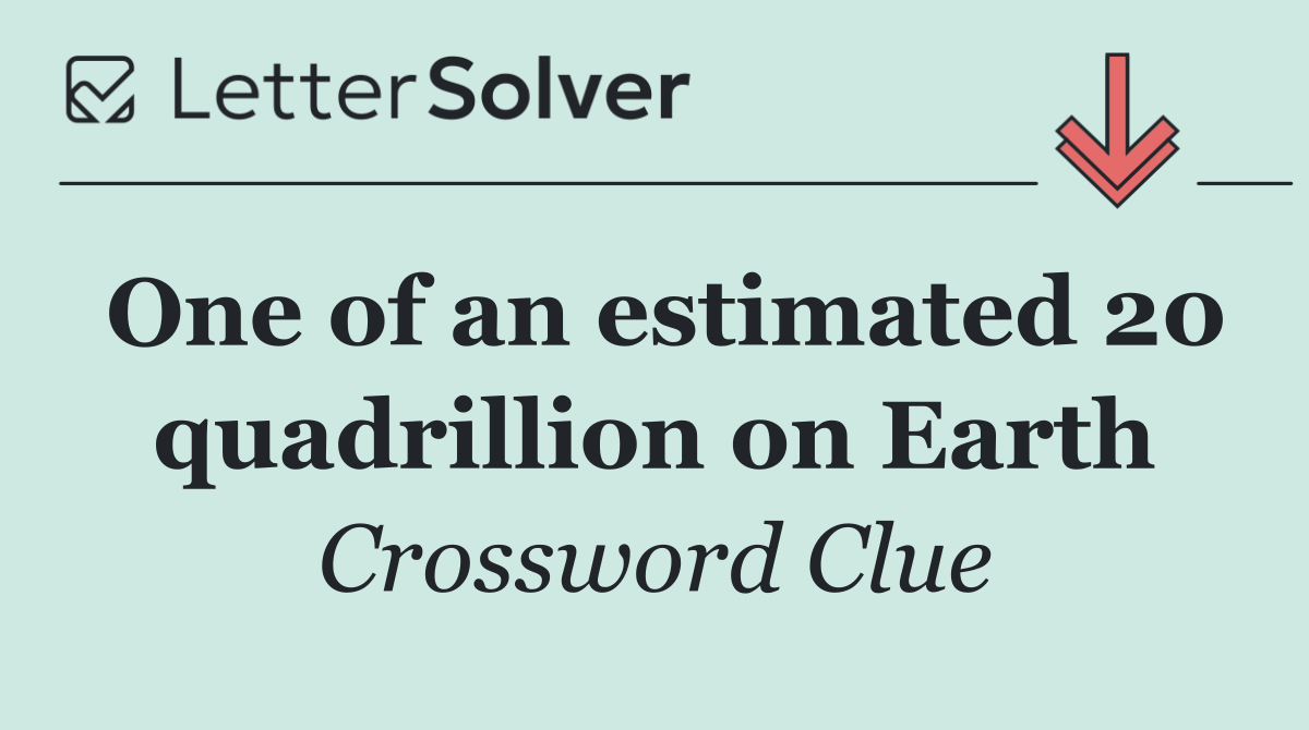 One of an estimated 20 quadrillion on Earth