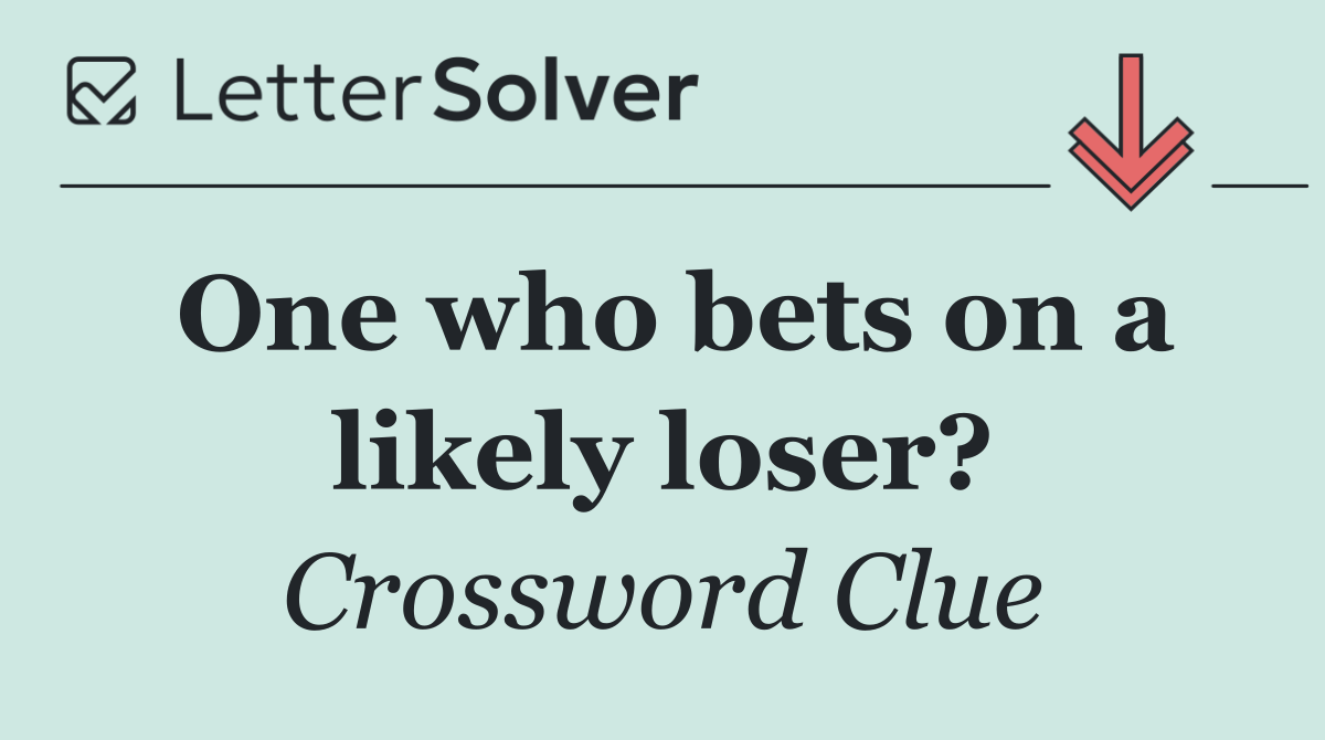 One who bets on a likely loser?