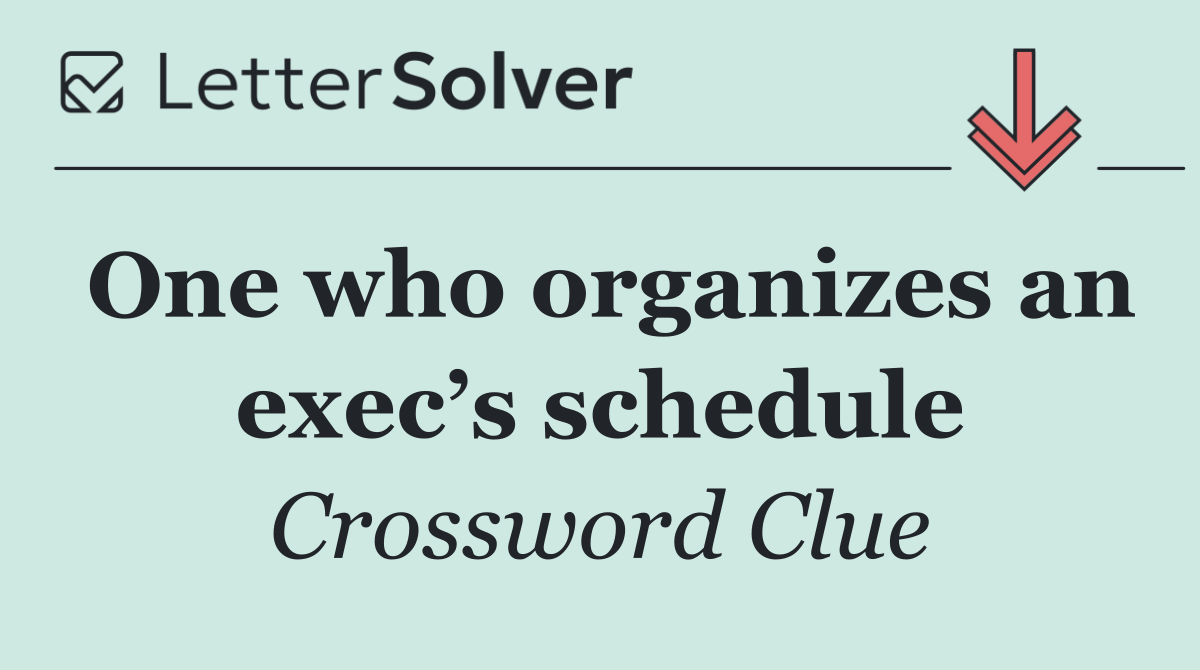 One who organizes an exec’s schedule
