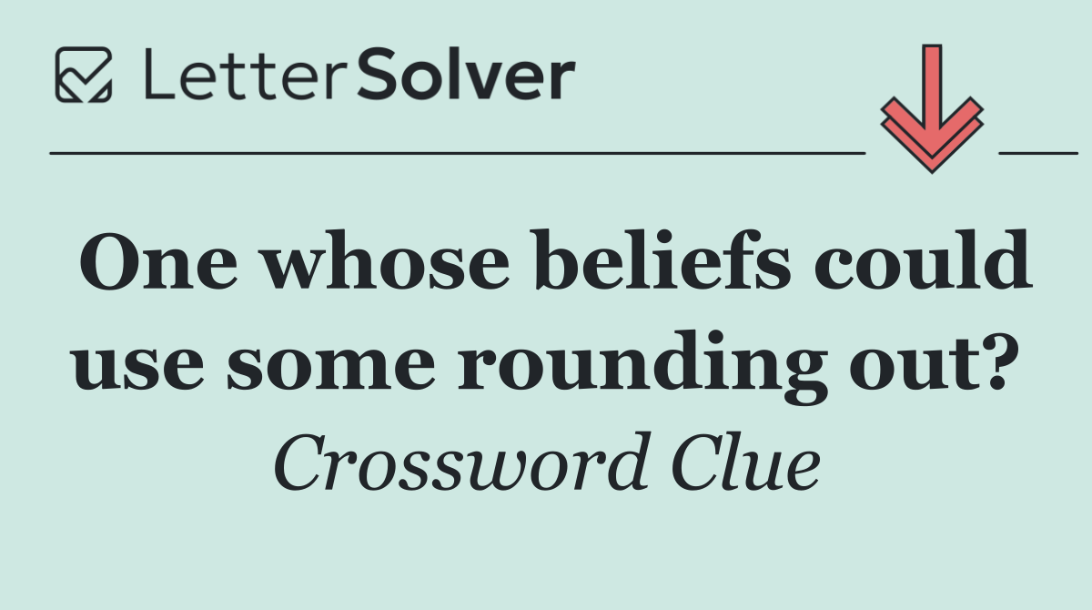 One whose beliefs could use some rounding out?