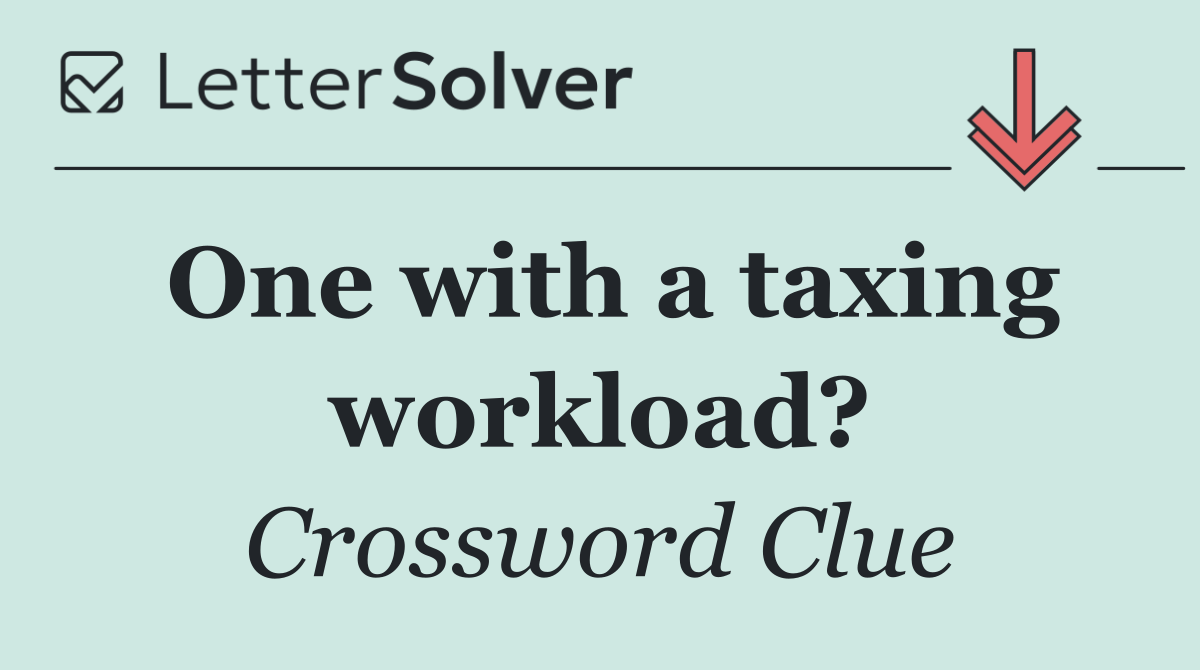 One with a taxing workload?