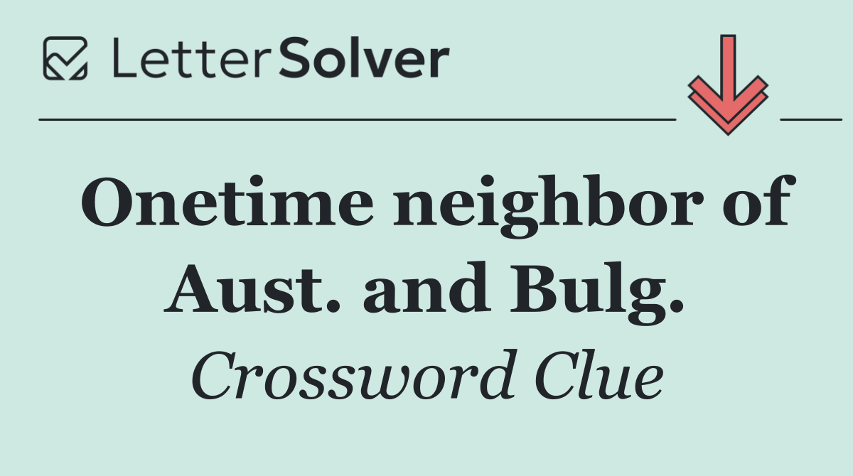 Onetime neighbor of Aust. and Bulg.