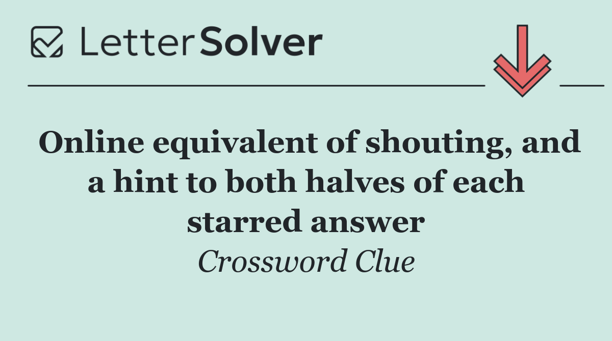 Online equivalent of shouting, and a hint to both halves of each starred answer