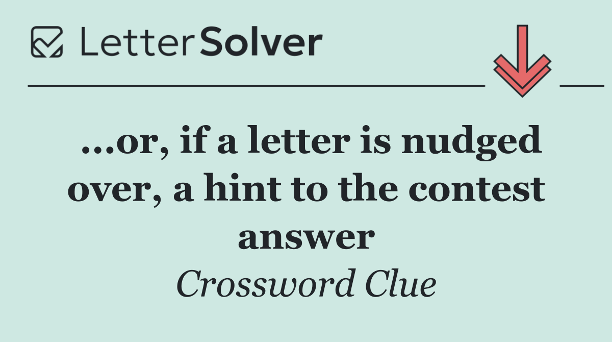 ...or, if a letter is nudged over, a hint to the contest answer
