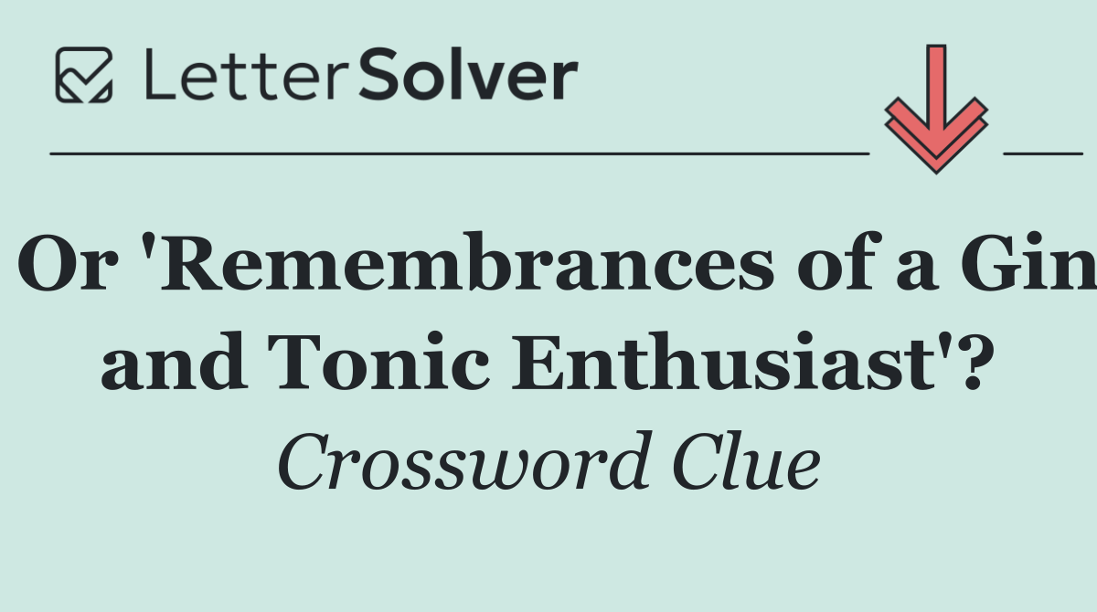 Or 'Remembrances of a Gin and Tonic Enthusiast'?