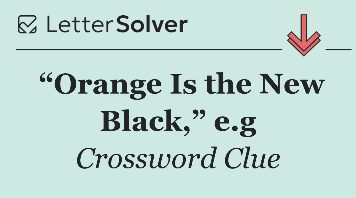 “Orange Is the New Black,” e.g