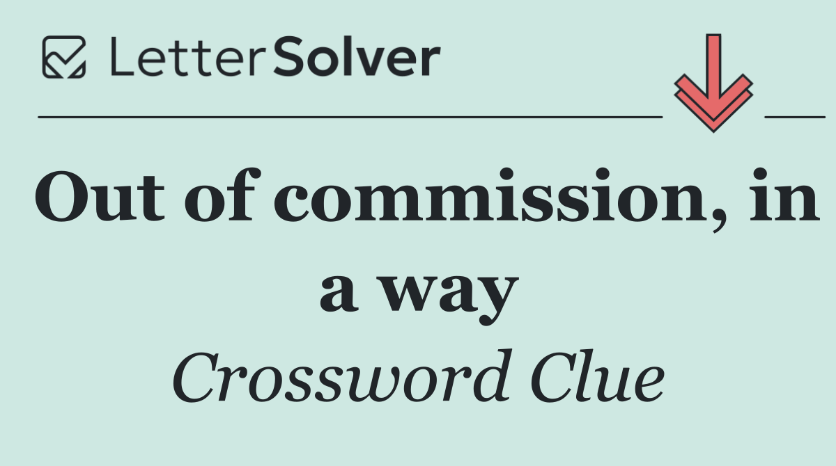 Out of commission, in a way
