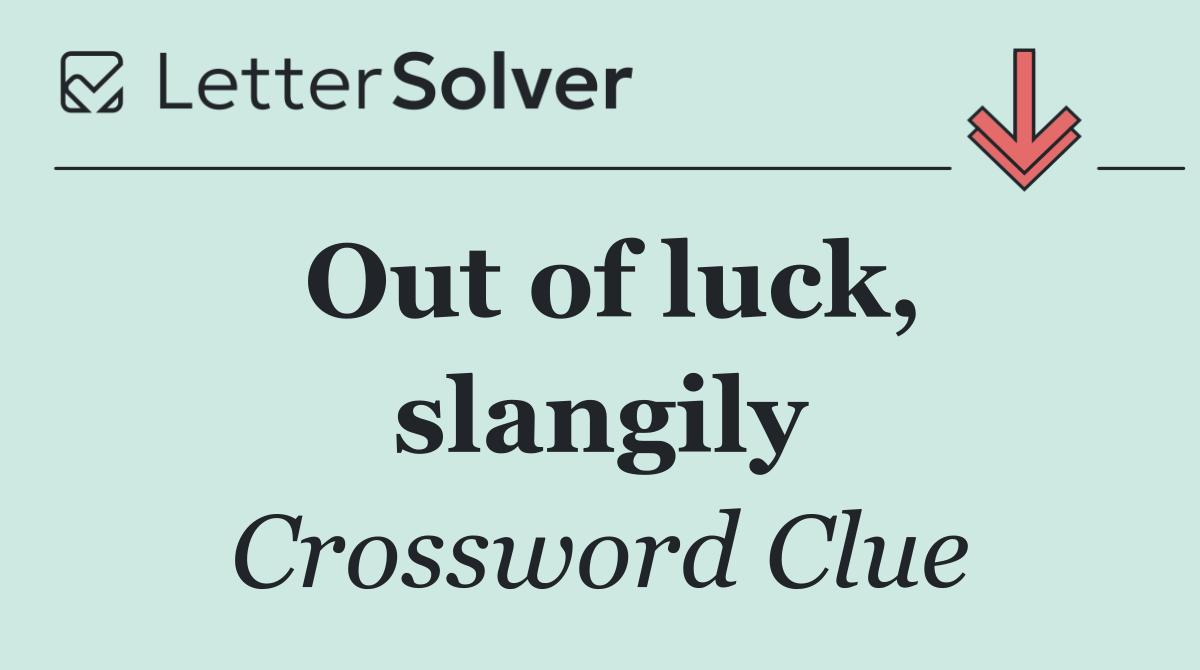 Out of luck, slangily