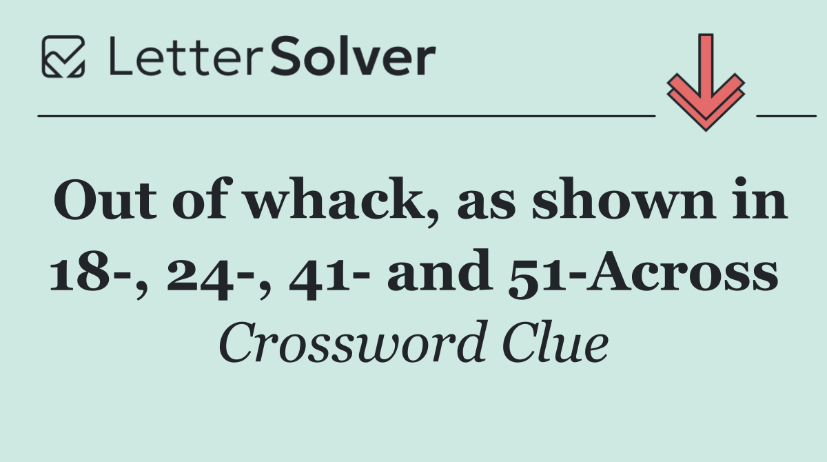 Out of whack, as shown in 18 , 24 , 41  and 51 Across