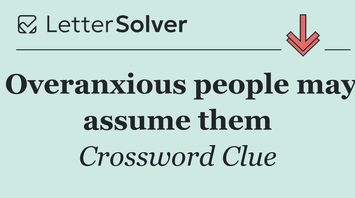 Overanxious people may assume them