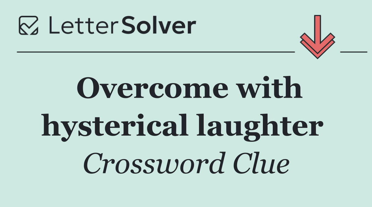 Overcome with hysterical laughter 