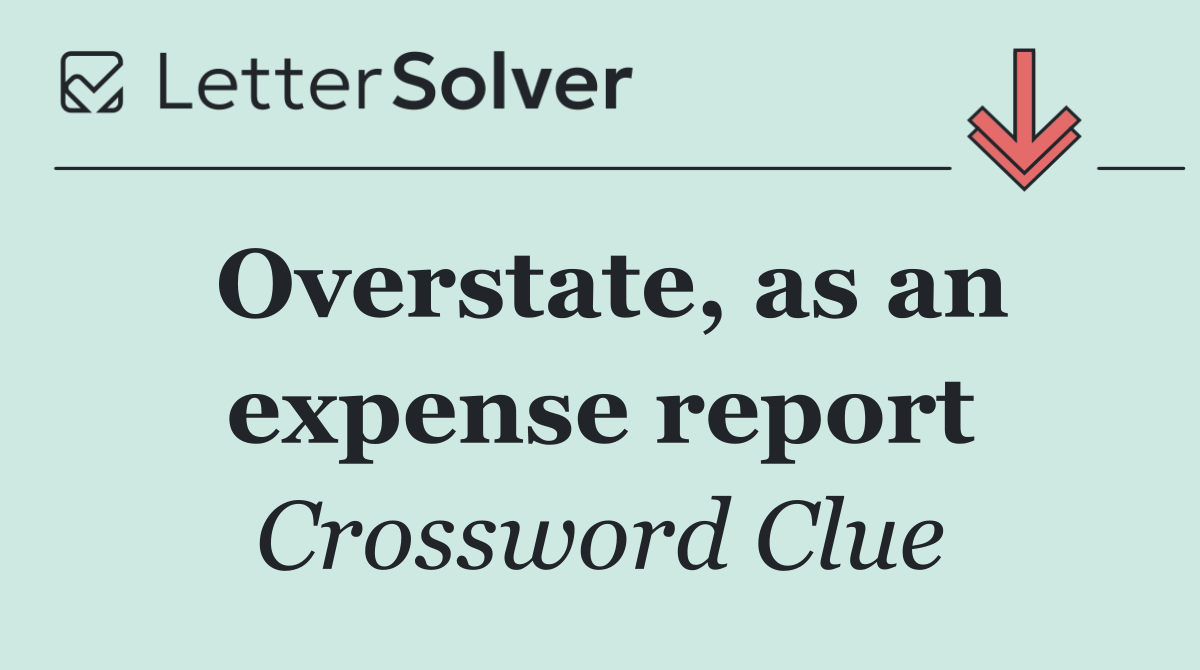 Overstate, as an expense report