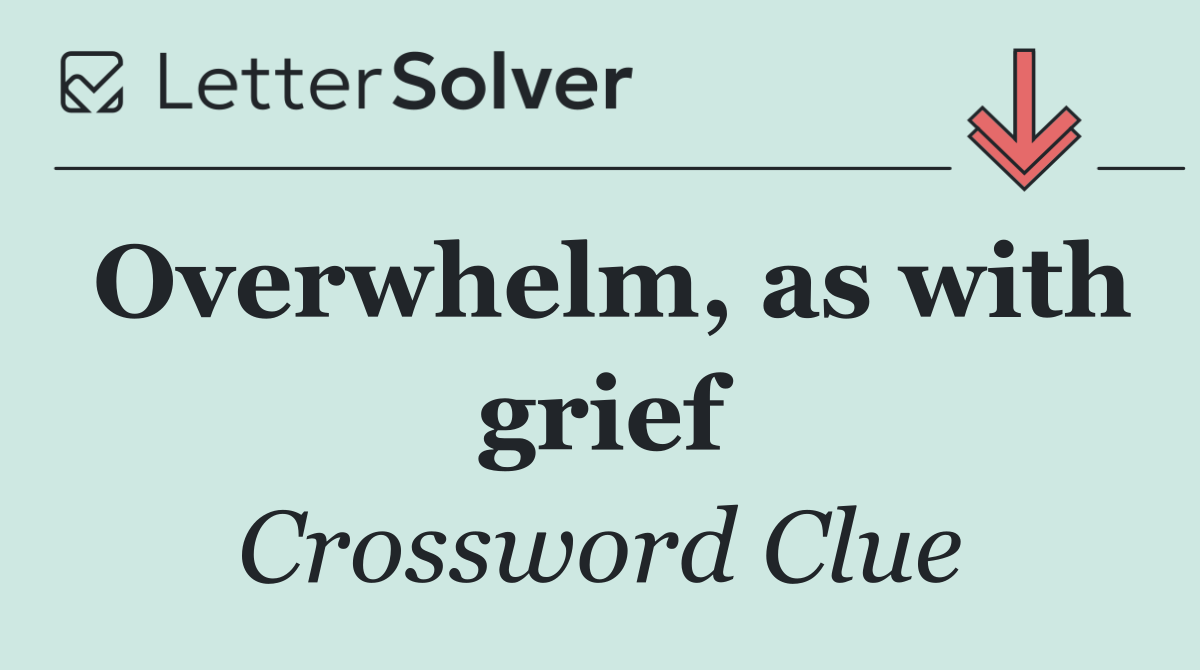 Overwhelm, as with grief