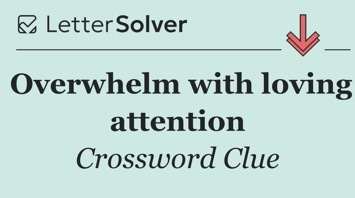 Overwhelm with loving attention