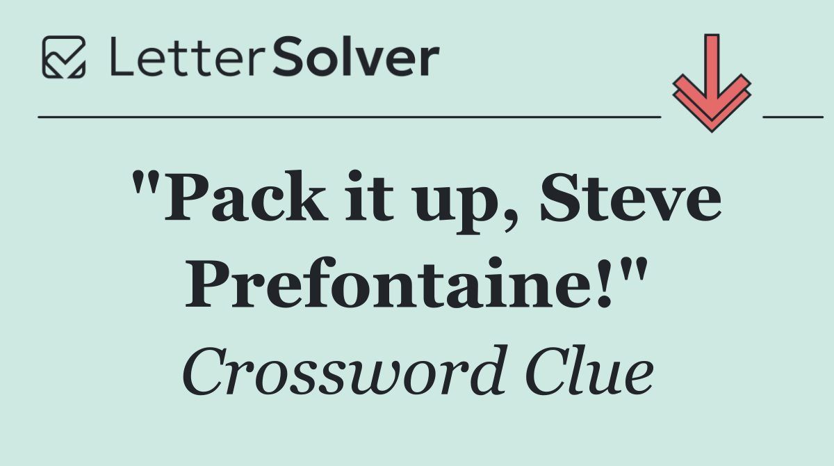 "Pack it up, Steve Prefontaine!"