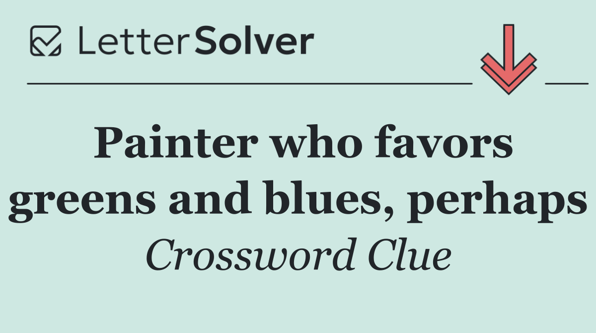 Painter who favors greens and blues, perhaps