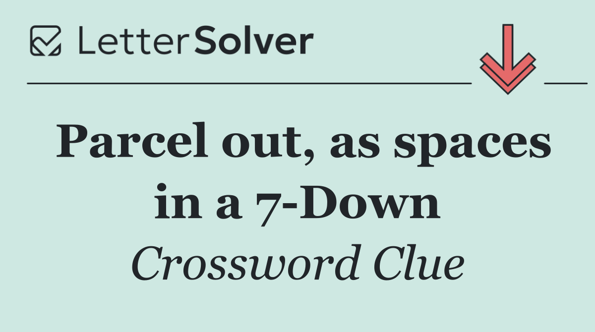 Parcel out, as spaces in a 7 Down