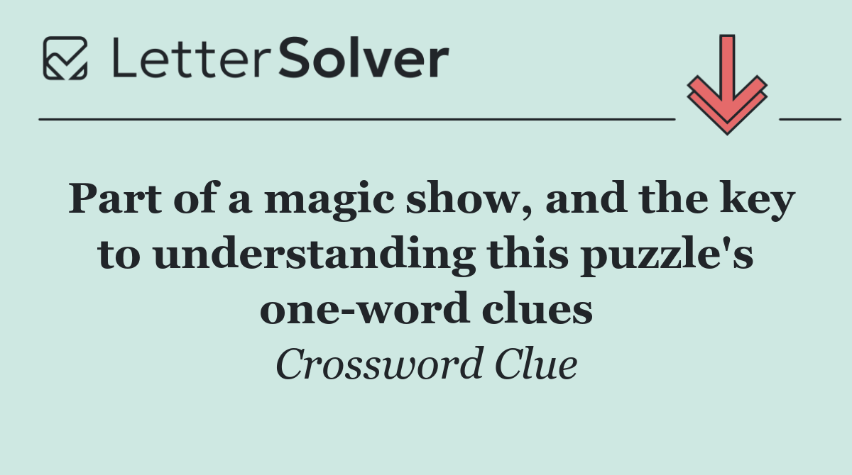 Part of a magic show, and the key to understanding this puzzle's one word clues