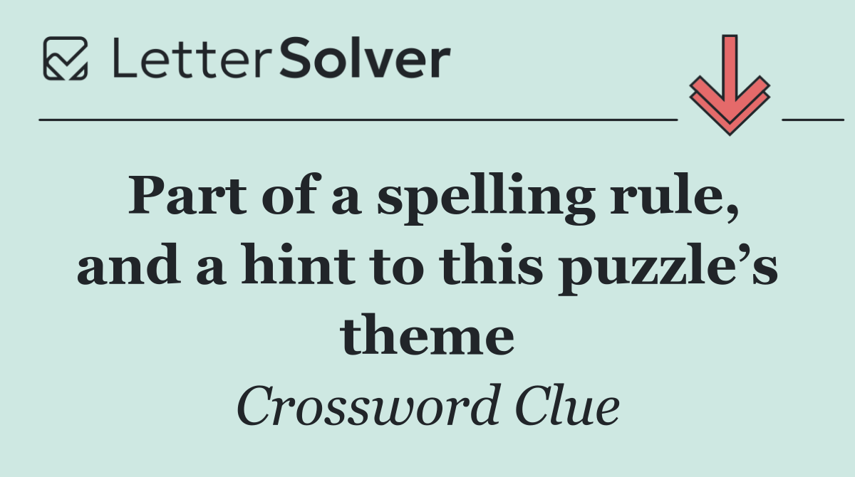 Part of a spelling rule, and a hint to this puzzle’s theme