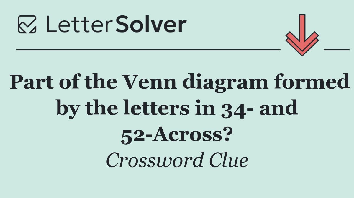 Part of the Venn diagram formed by the letters in 34  and 52 Across?