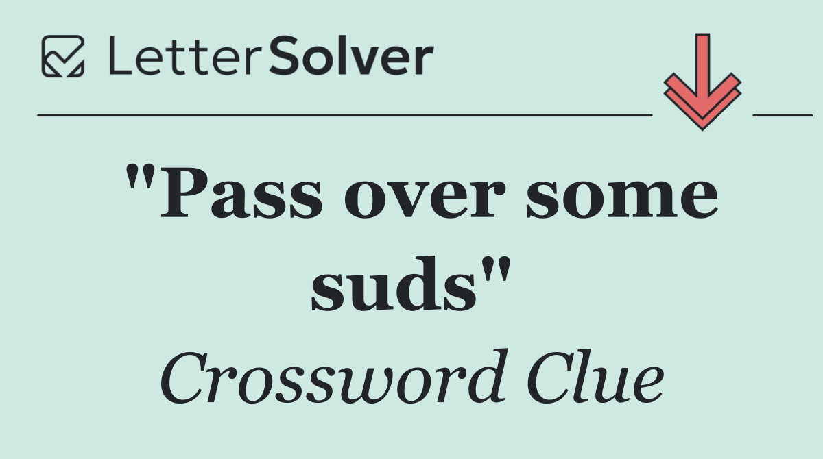 "Pass over some suds"