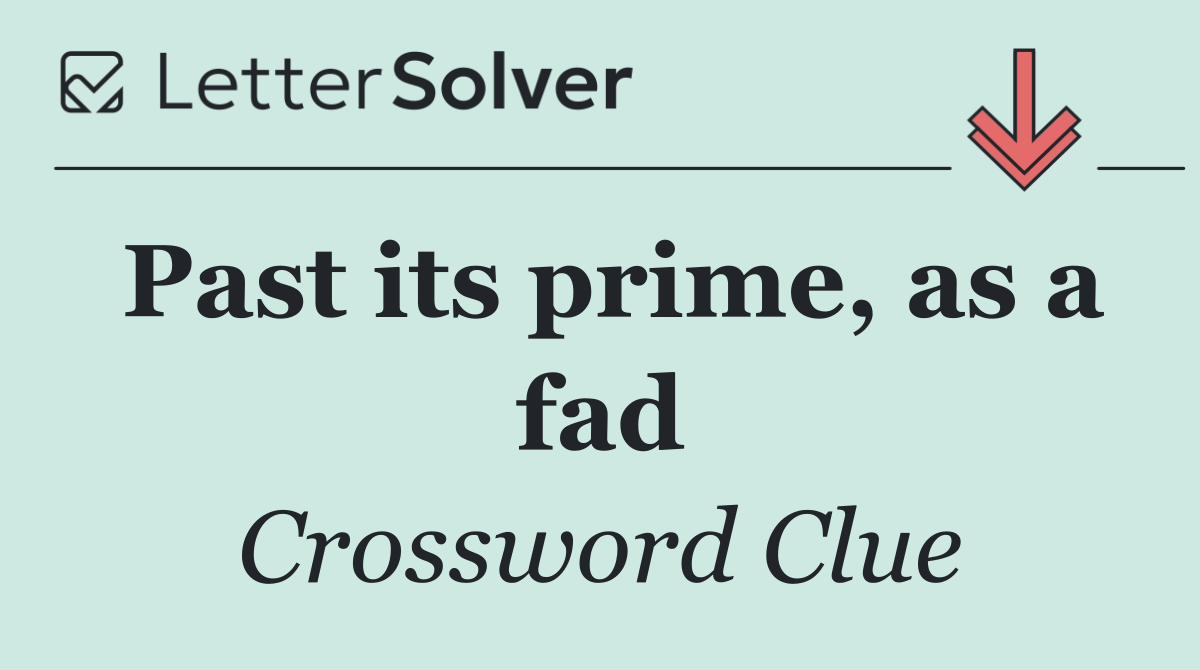 Past its prime, as a fad