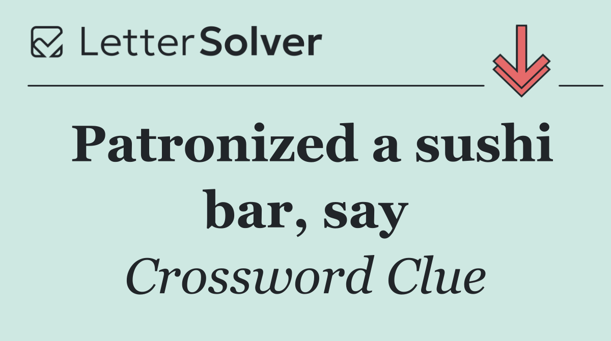 Patronized a sushi bar, say