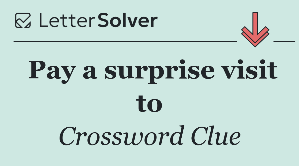 Pay a surprise visit to