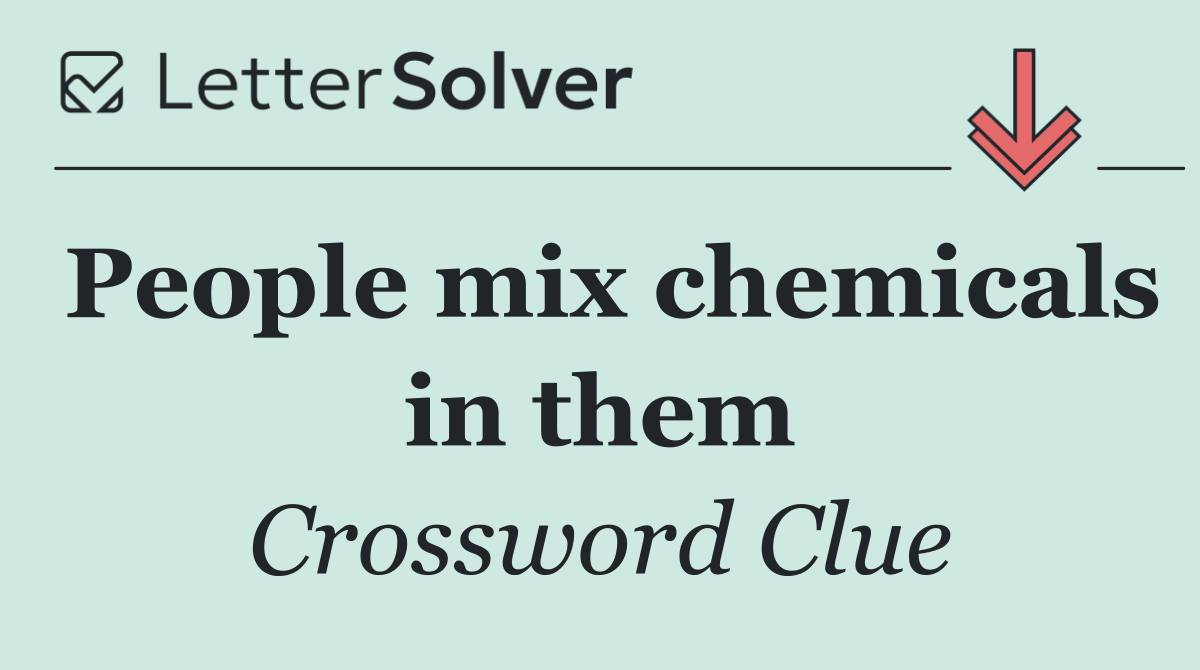 People mix chemicals in them