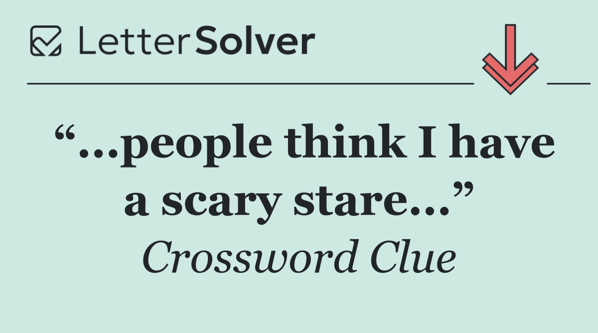 “...people think I have a scary stare...”