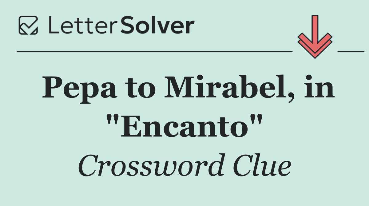 Pepa to Mirabel, in "Encanto"