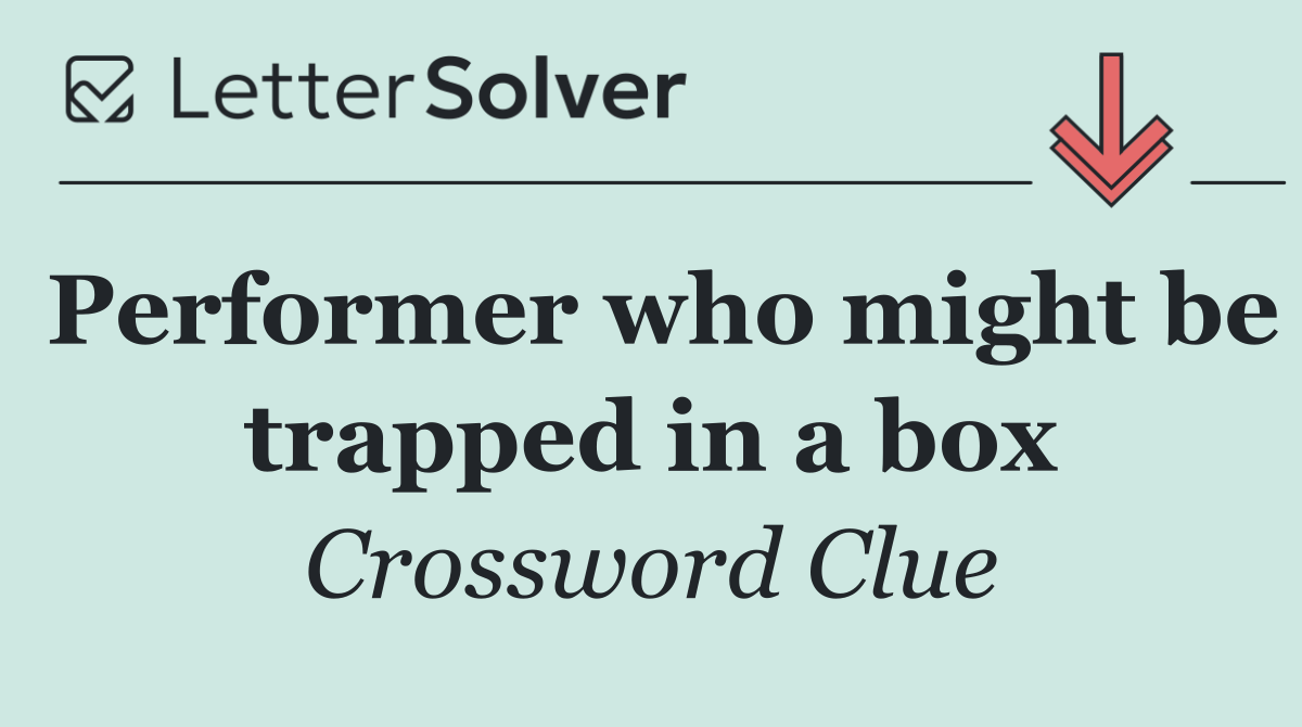 Performer who might be trapped in a box