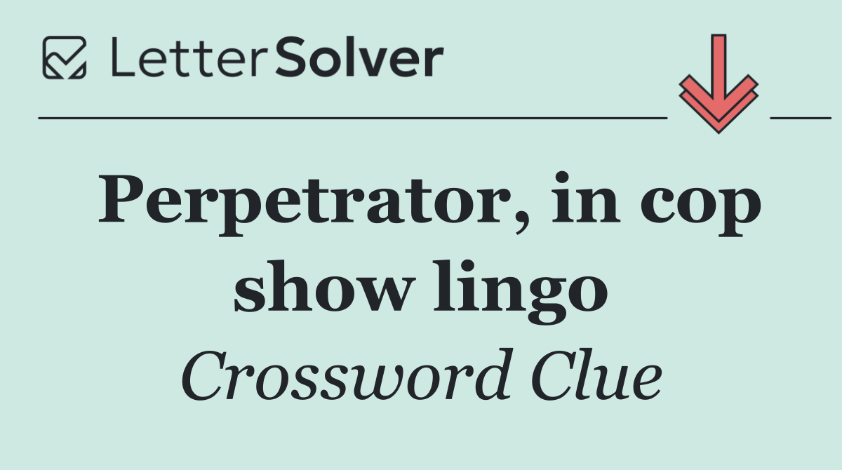 Perpetrator, in cop show lingo